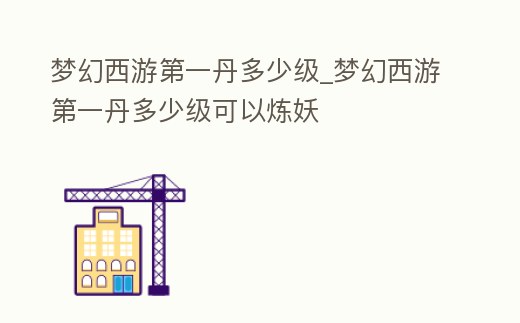 夢幻西游第一丹多少級_夢幻西游第一丹多少級可以煉妖