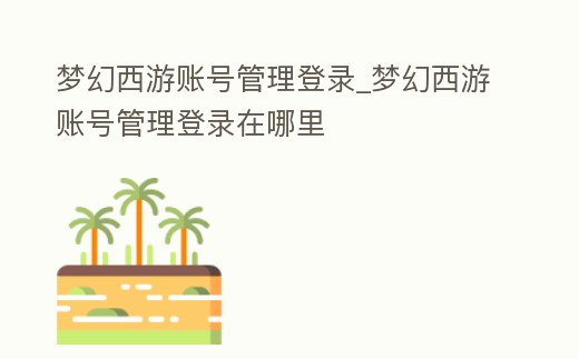夢幻西游賬號管理登錄_夢幻西游賬號管理登錄在哪里