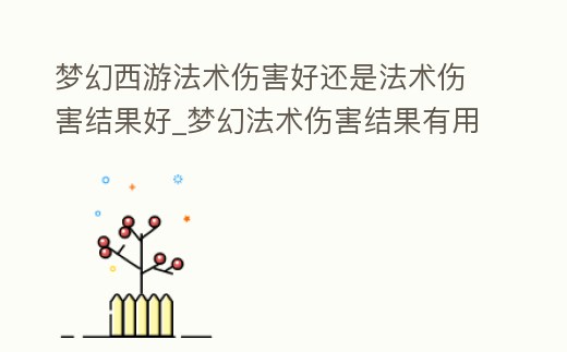 夢幻西游法術傷害好還是法術傷害結果好_夢幻法術傷害結果有用嗎