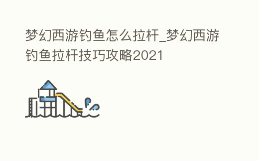 夢幻西游釣魚怎么拉桿_夢幻西游釣魚拉桿技巧攻略2021
