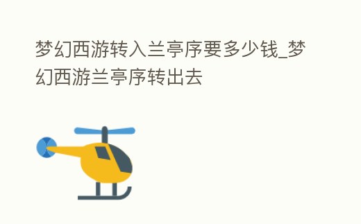 夢幻西游轉入蘭亭序要多少錢_夢幻西游蘭亭序轉出去