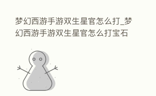 夢幻西游手游雙生星官怎么打_夢幻西游手游雙生星官怎么打寶石