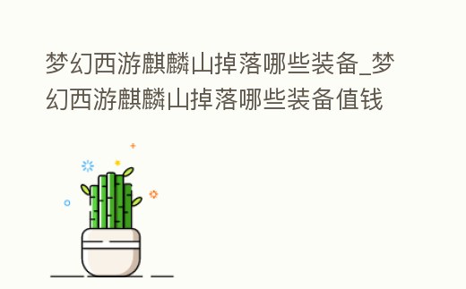 夢幻西游麒麟山掉落哪些裝備_夢幻西游麒麟山掉落哪些裝備值錢