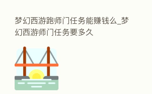 夢幻西游跑師門任務能賺錢么_夢幻西游師門任務要多久