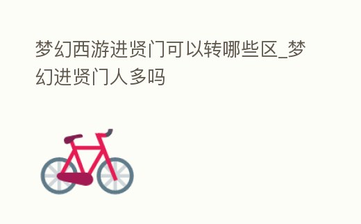 夢(mèng)幻西游進(jìn)賢門可以轉(zhuǎn)哪些區(qū)_夢(mèng)幻進(jìn)賢門人多嗎