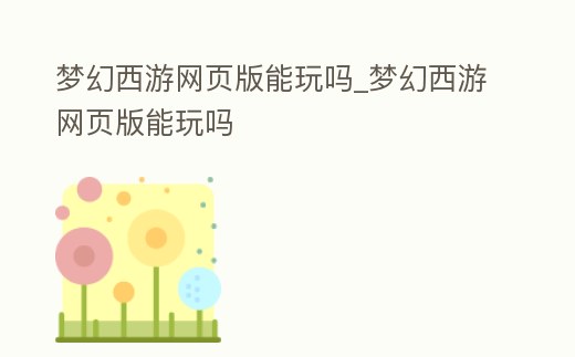 夢幻西游網頁版能玩嗎_夢幻西游網頁版能玩嗎