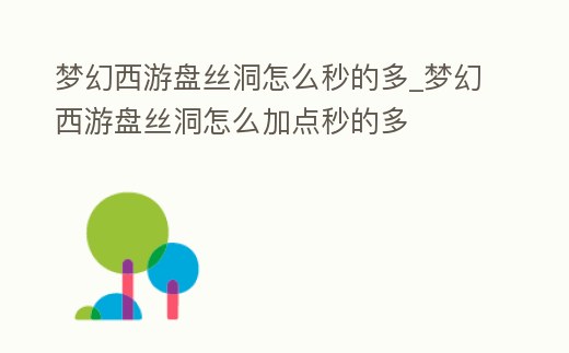 夢幻西游盤絲洞怎么秒的多_夢幻西游盤絲洞怎么加點秒的多