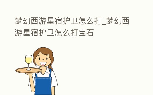 夢幻西游星宿護衛怎么打_夢幻西游星宿護衛怎么打寶石