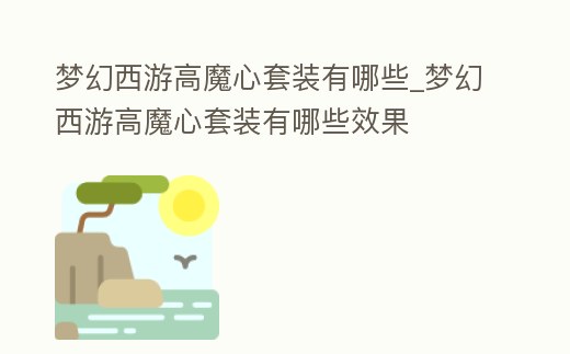 夢幻西游高魔心套裝有哪些_夢幻西游高魔心套裝有哪些效果