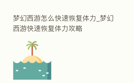 夢幻西游怎么快速恢復(fù)體力_夢幻西游快速恢復(fù)體力攻略