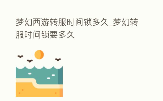 夢幻西游轉服時間鎖多久_夢幻轉服時間鎖要多久