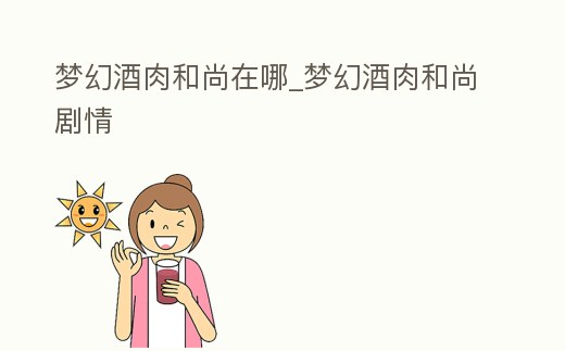 夢幻酒肉和尚在哪_夢幻酒肉和尚劇情