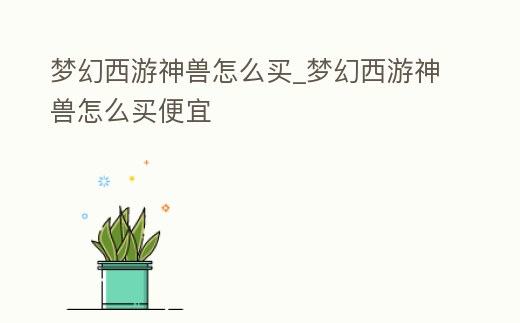 夢幻西游神獸怎么買_夢幻西游神獸怎么買便宜