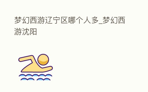 夢(mèng)幻西游遼寧區(qū)哪個(gè)人多_夢(mèng)幻西游沈陽(yáng)