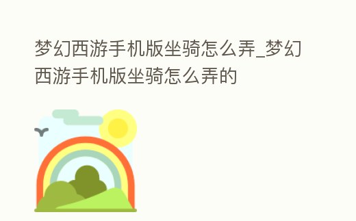 夢幻西游手機版坐騎怎么弄_夢幻西游手機版坐騎怎么弄的