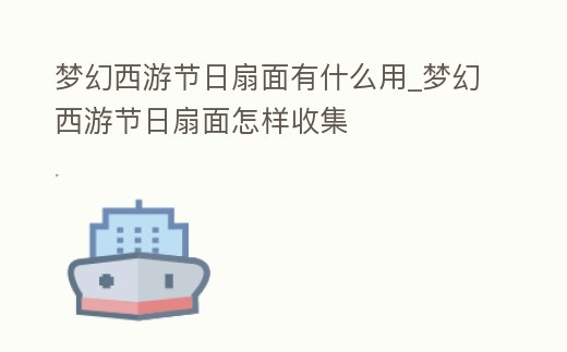 夢幻西游節日扇面有什么用_夢幻西游節日扇面怎樣收集