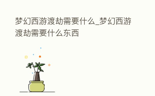 夢幻西游渡劫需要什么_夢幻西游渡劫需要什么東西