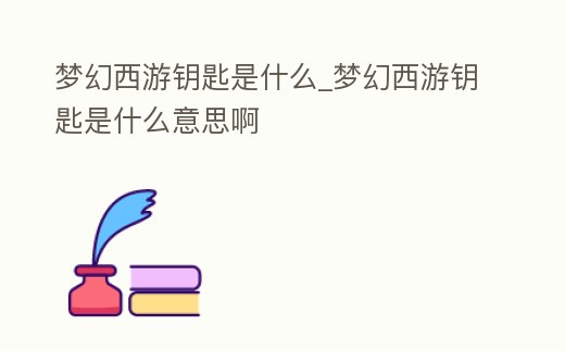 夢幻西游鑰匙是什么_夢幻西游鑰匙是什么意思啊