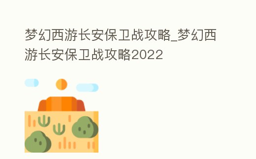 夢幻西游長安保衛戰攻略_夢幻西游長安保衛戰攻略2022