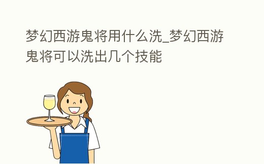 夢幻西游鬼將用什么洗_夢幻西游鬼將可以洗出幾個技能