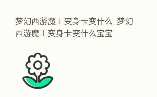 夢幻西游魔王變身卡變什么_夢幻西游魔王變身卡變什么寶寶