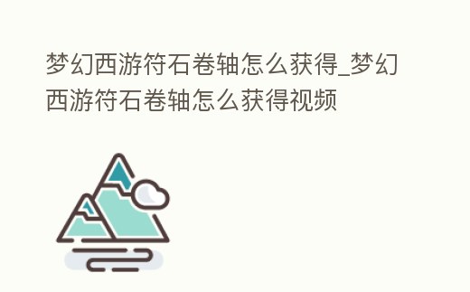 夢幻西游符石卷軸怎么獲得_夢幻西游符石卷軸怎么獲得視頻
