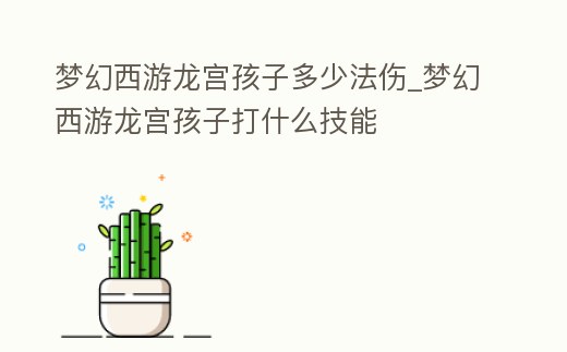 夢幻西游龍宮孩子多少法傷_夢幻西游龍宮孩子打什么技能