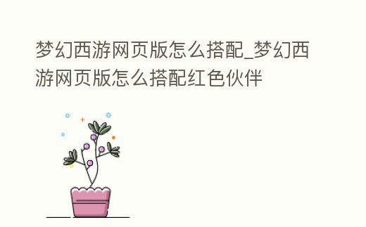 夢幻西游網頁版怎么搭配_夢幻西游網頁版怎么搭配紅色伙伴