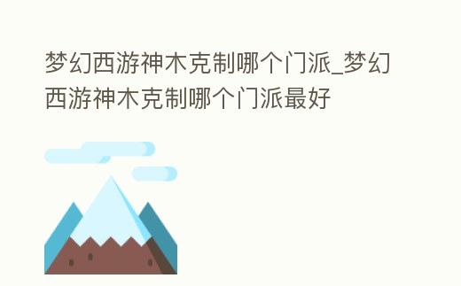 夢幻西游神木克制哪個門派_夢幻西游神木克制哪個門派最好