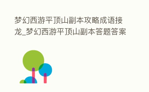 夢幻西游平頂山副本攻略成語接龍_夢幻西游平頂山副本答題答案