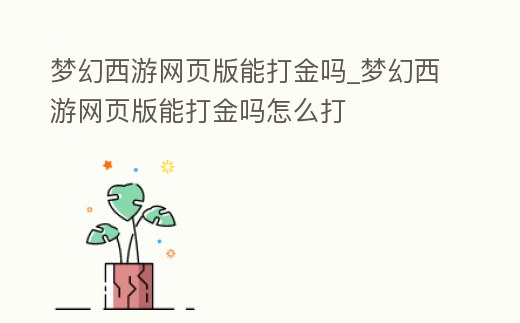 夢幻西游網頁版能打金嗎_夢幻西游網頁版能打金嗎怎么打