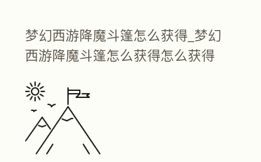 夢幻西游降魔斗篷怎么獲得_夢幻西游降魔斗篷怎么獲得怎么獲得