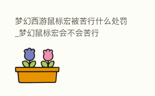 夢幻西游鼠標宏被苦行什么處罰_夢幻鼠標宏會不會苦行