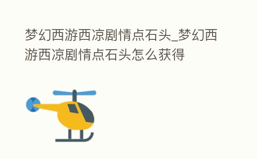 夢(mèng)幻西游西涼劇情點(diǎn)石頭_夢(mèng)幻西游西涼劇情點(diǎn)石頭怎么獲得