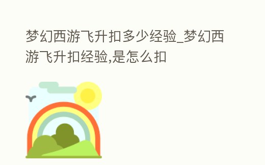 夢幻西游飛升扣多少經驗_夢幻西游飛升扣經驗,是怎么扣
