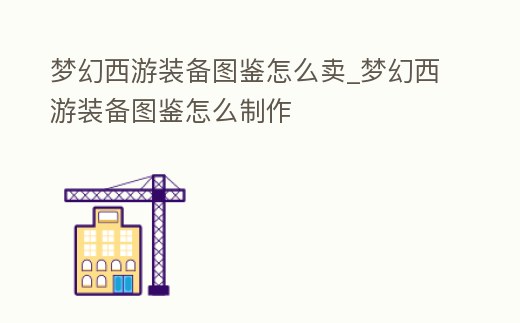 夢幻西游裝備圖鑒怎么賣_夢幻西游裝備圖鑒怎么制作