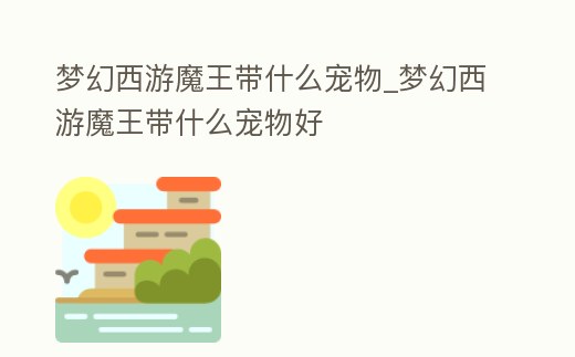 夢幻西游魔王帶什么寵物_夢幻西游魔王帶什么寵物好