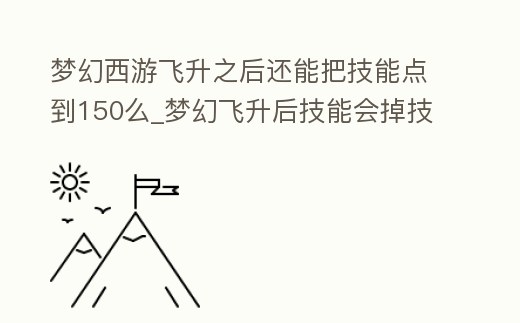 夢幻西游飛升之后還能把技能點到150么_夢幻飛升后技能會掉技能嗎