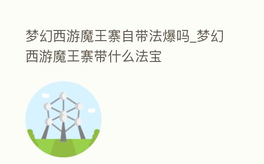 夢幻西游魔王寨自帶法爆嗎_夢幻西游魔王寨帶什么法寶
