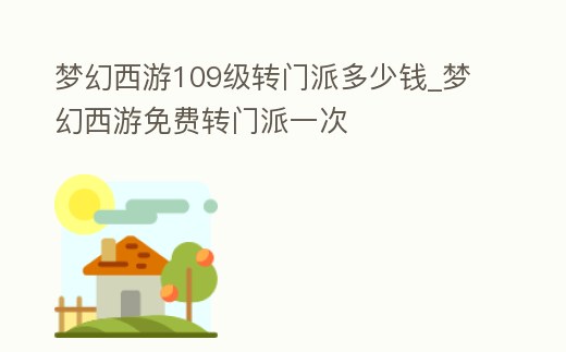 夢幻西游109級轉門派多少錢_夢幻西游免費轉門派一次