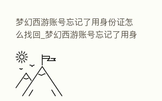 夢幻西游賬號忘記了用身份證怎么找回_夢幻西游賬號忘記了用身份證怎么找回密碼