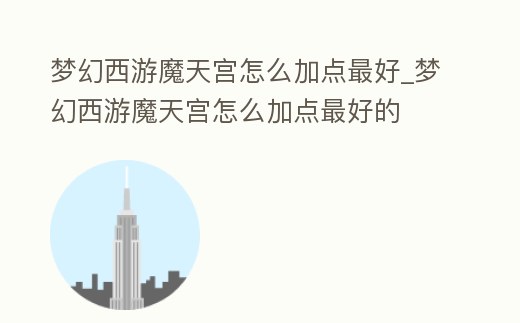 夢幻西游魔天宮怎么加點最好_夢幻西游魔天宮怎么加點最好的