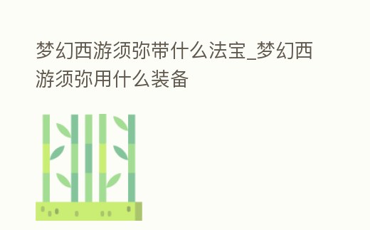 夢幻西游須彌帶什么法寶_夢幻西游須彌用什么裝備