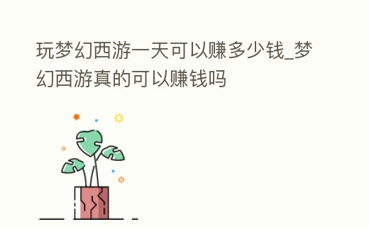玩夢幻西游一天可以賺多少錢_夢幻西游真的可以賺錢嗎