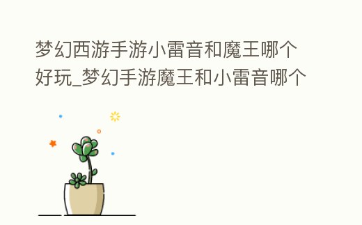 夢幻西游手游小雷音和魔王哪個好玩_夢幻手游魔王和小雷音哪個好 百度貼吧