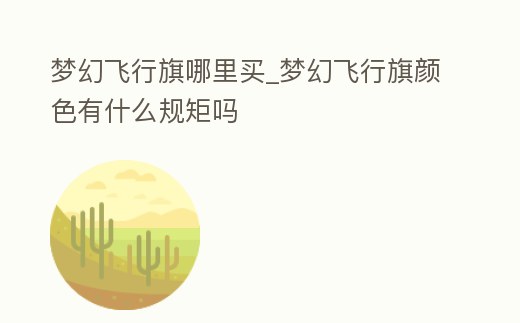 夢(mèng)幻飛行旗哪里買_夢(mèng)幻飛行旗顏色有什么規(guī)矩嗎
