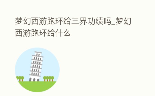 夢幻西游跑環(huán)給三界功績嗎_夢幻西游跑環(huán)給什么