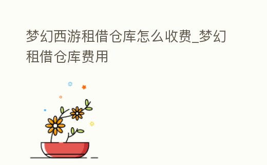 夢(mèng)幻西游租借倉(cāng)庫(kù)怎么收費(fèi)_夢(mèng)幻租借倉(cāng)庫(kù)費(fèi)用