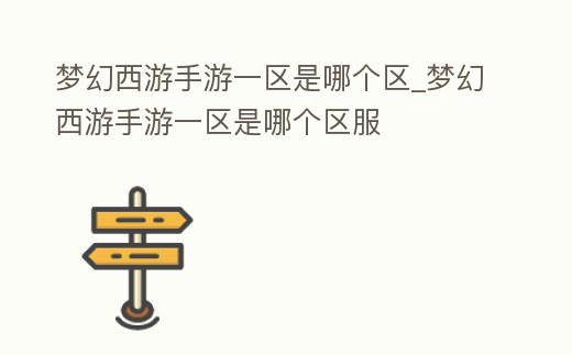 夢幻西游手游一區(qū)是哪個區(qū)_夢幻西游手游一區(qū)是哪個區(qū)服