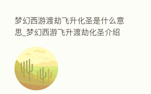 夢幻西游渡劫飛升化圣是什么意思_夢幻西游飛升渡劫化圣介紹